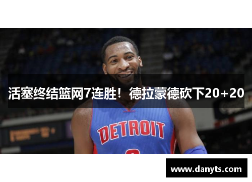 活塞终结篮网7连胜！德拉蒙德砍下20+20