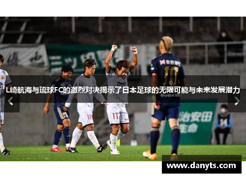 L崎航海与琉球FC的激烈对决揭示了日本足球的无限可能与未来发展潜力