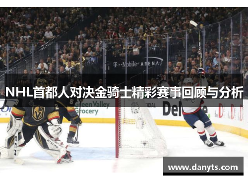 NHL首都人对决金骑士精彩赛事回顾与分析