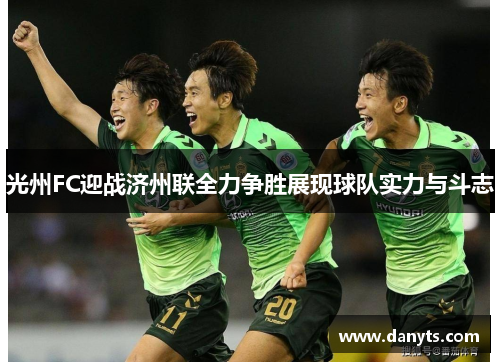 光州FC迎战济州联全力争胜展现球队实力与斗志