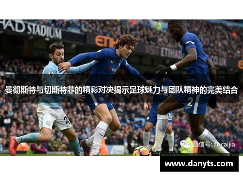 曼彻斯特与切斯特菲的精彩对决揭示足球魅力与团队精神的完美结合