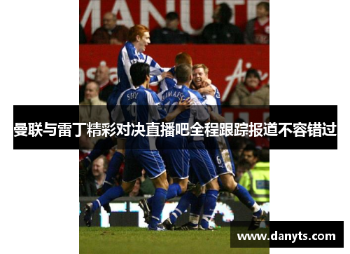 曼联与雷丁精彩对决直播吧全程跟踪报道不容错过