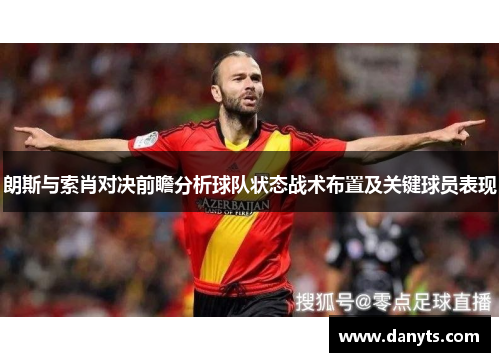 朗斯与索肖对决前瞻分析球队状态战术布置及关键球员表现