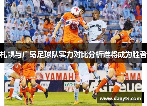 札幌与广岛足球队实力对比分析谁将成为胜者