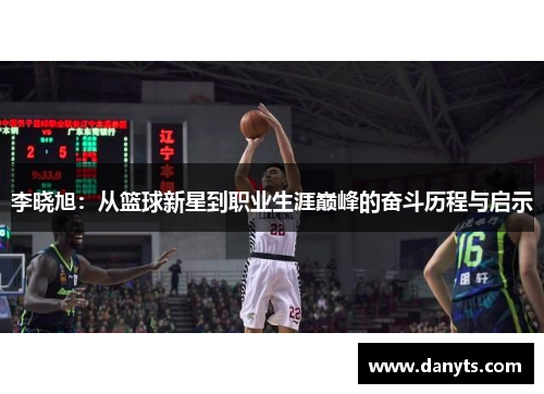 李晓旭：从篮球新星到职业生涯巅峰的奋斗历程与启示