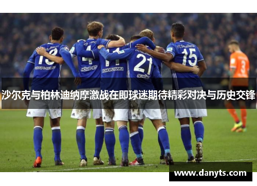 沙尔克与柏林迪纳摩激战在即球迷期待精彩对决与历史交锋