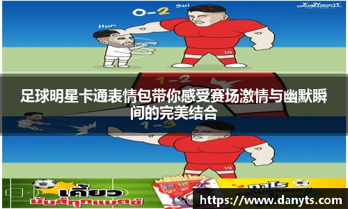 足球明星卡通表情包带你感受赛场激情与幽默瞬间的完美结合